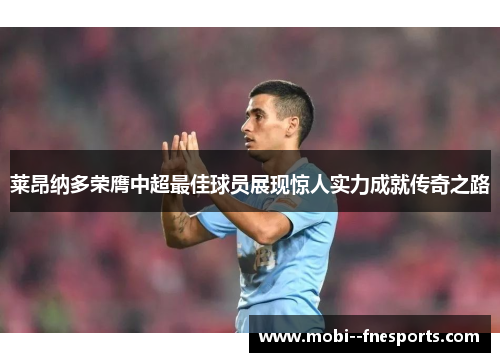 莱昂纳多荣膺中超最佳球员展现惊人实力成就传奇之路