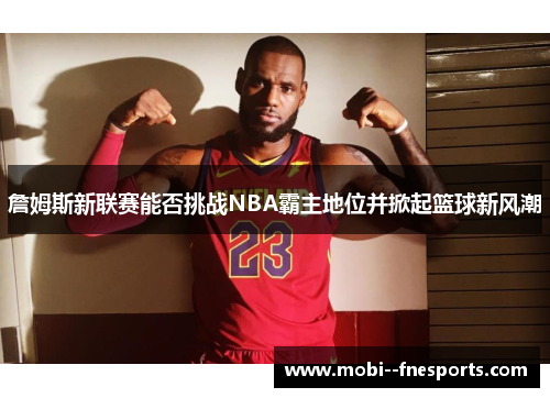 詹姆斯新联赛能否挑战NBA霸主地位并掀起篮球新风潮
