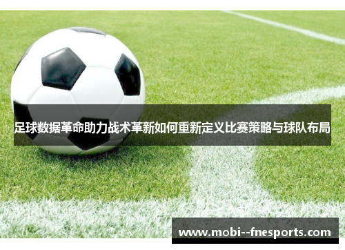 足球数据革命助力战术革新如何重新定义比赛策略与球队布局 足球数据革命助力战术革新如何重新定义比赛策略与球队布局