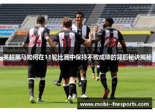 英超黑马如何在11轮比赛中保持不败成绩的背后秘诀揭秘