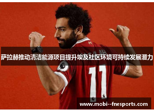 萨拉赫推动清洁能源项目提升埃及社区环境可持续发展潜力