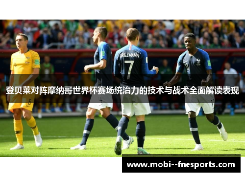 登贝莱对阵摩纳哥世界杯赛场统治力的技术与战术全面解读表现