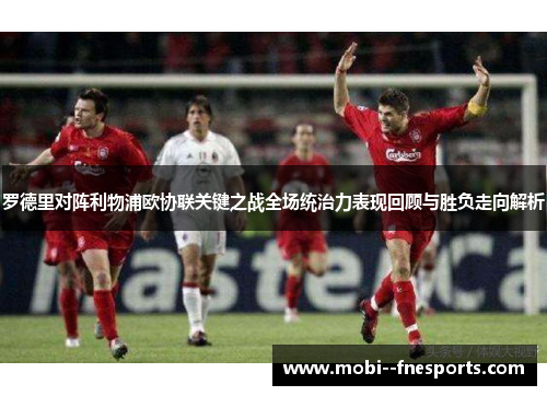 罗德里对阵利物浦欧协联关键之战全场统治力表现回顾与胜负走向解析 罗德里对阵利物浦欧协联关键之战全场统治力表现回顾与胜负走向解析