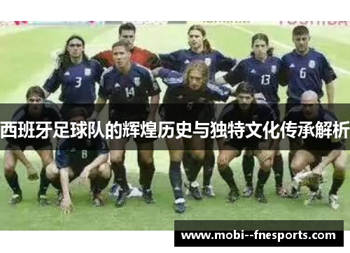 西班牙足球队的辉煌历史与独特文化传承解析 西班牙足球队的辉煌历史与独特文化传承解析