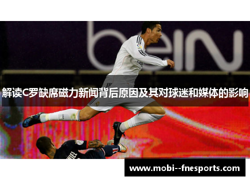 解读C罗缺席磁力新闻背后原因及其对球迷和媒体的影响