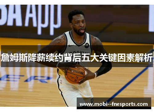 詹姆斯降薪续约背后五大关键因素解析