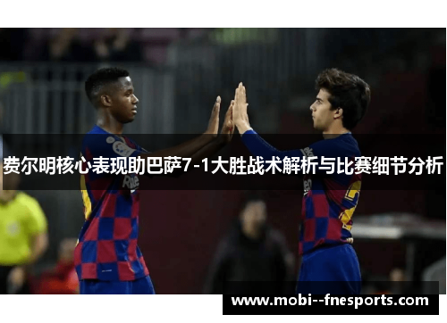 费尔明核心表现助巴萨7-1大胜战术解析与比赛细节分析