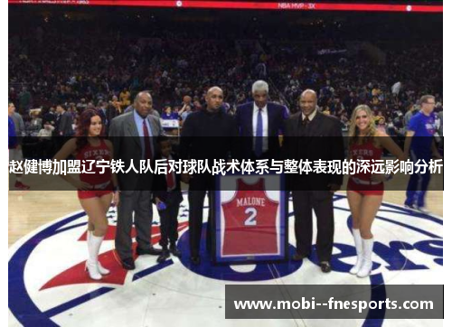 赵健博加盟辽宁铁人队后对球队战术体系与整体表现的深远影响分析