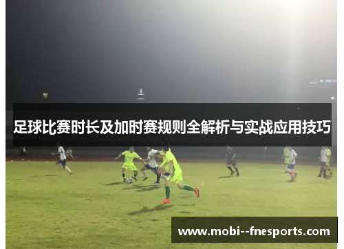 足球比赛时长及加时赛规则全解析与实战应用技巧
