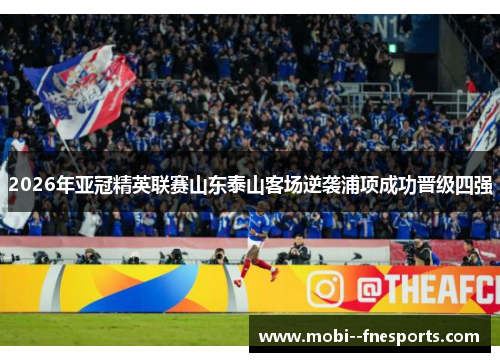 2026年亚冠精英联赛山东泰山客场逆袭浦项成功晋级四强