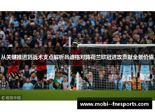 从关键推进到战术支点解析吕迪格对阵荷兰欧冠进攻贡献全景价值 从关键推进到战术支点解析吕迪格对阵荷兰欧冠进攻贡献全景价值