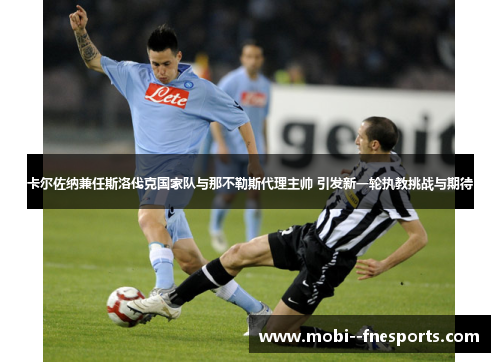 卡尔佐纳兼任斯洛伐克国家队与那不勒斯代理主帅 引发新一轮执教挑战与期待 卡尔佐纳兼任斯洛伐克国家队与那不勒斯代理主帅 引发新一轮执教挑战与期待