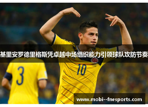 基里安罗德里格斯凭卓越中场组织能力引领球队攻防节奏 基里安罗德里格斯凭卓越中场组织能力引领球队攻防节奏