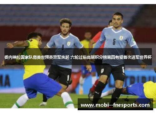 委内瑞拉国家队南美世预赛异军突起 六轮过后高居积分榜第四有望首次进军世界杯 委内瑞拉国家队南美世预赛异军突起 六轮过后高居积分榜第四有望首次进军世界杯