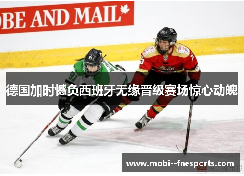 德国加时憾负西班牙无缘晋级赛场惊心动魄