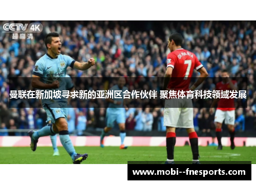 曼联在新加坡寻求新的亚洲区合作伙伴 聚焦体育科技领域发展 曼联在新加坡寻求新的亚洲区合作伙伴 聚焦体育科技领域发展