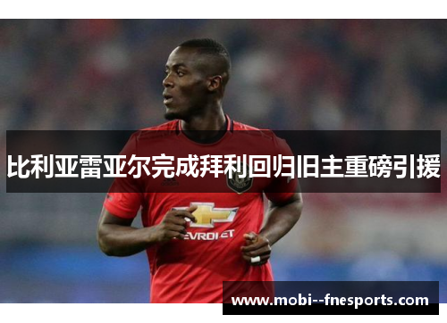 比利亚雷亚尔完成拜利回归旧主重磅引援 比利亚雷亚尔完成拜利回归旧主重磅引援