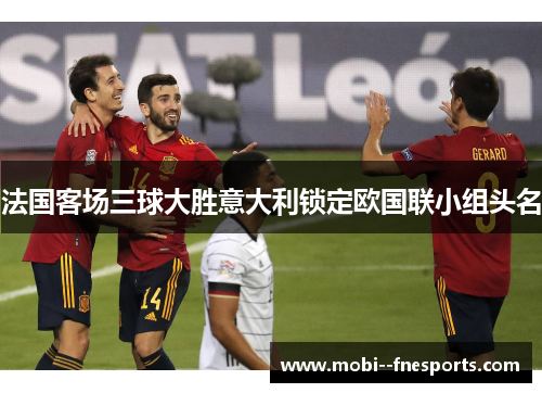 法国客场三球大胜意大利锁定欧国联小组头名 法国客场三球大胜意大利锁定欧国联小组头名