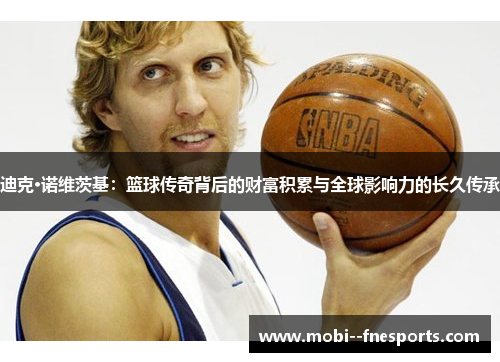 迪克·诺维茨基：篮球传奇背后的财富积累与全球影响力的长久传承
