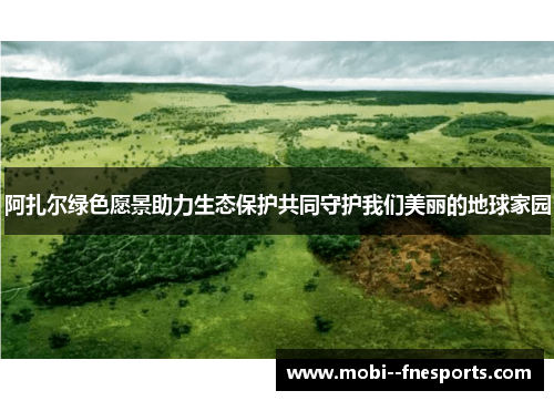 阿扎尔绿色愿景助力生态保护共同守护我们美丽的地球家园