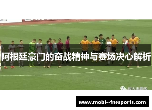 阿根廷豪门的奋战精神与赛场决心解析