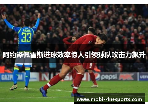 阿约泽佩雷斯进球效率惊人引领球队攻击力飙升