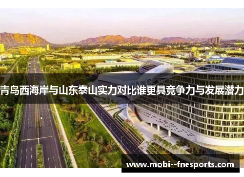 青岛西海岸与山东泰山实力对比谁更具竞争力与发展潜力
