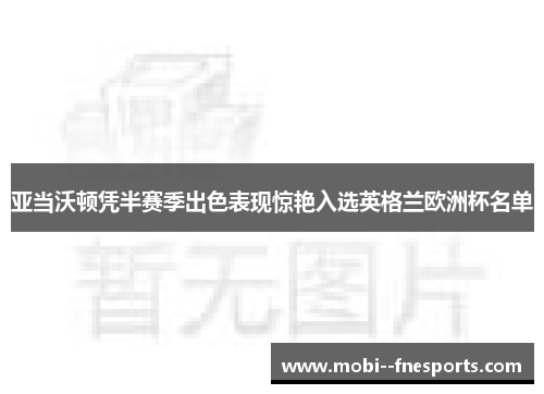 亚当沃顿凭半赛季出色表现惊艳入选英格兰欧洲杯名单