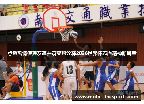 点燃热情传递友谊共筑梦想诠释2026世界杯志愿精神新篇章