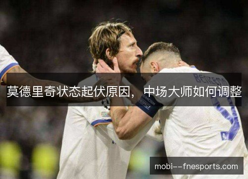 莫德里奇状态起伏原因，中场大师如何调整