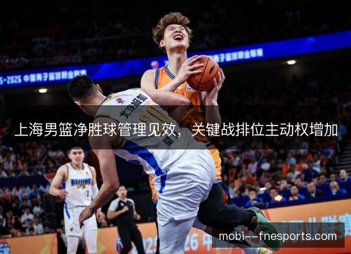 上海男篮净胜球管理见效，关键战排位主动权增加