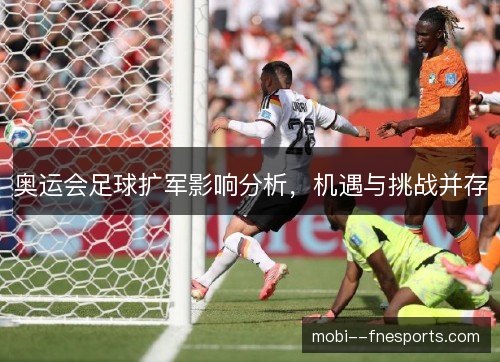 奥运会足球扩军影响分析，机遇与挑战并存